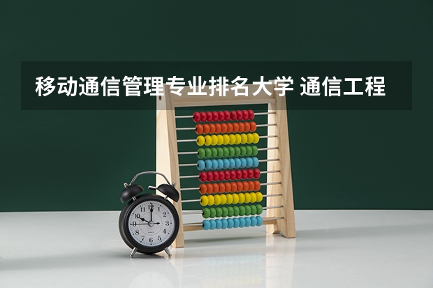 移动通信管理专业排名大学 通信工程专业学校排名