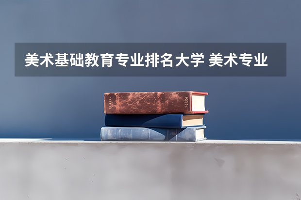 美术基础教育专业排名大学 美术专业大学排名