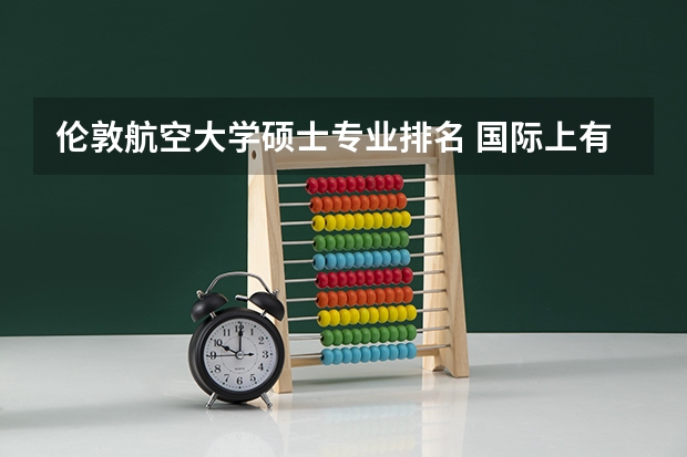 伦敦航空大学硕士专业排名 国际上有哪些航空公司联盟