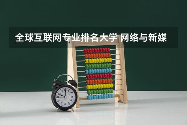 全球互联网专业排名大学 网络与新媒体学校排名