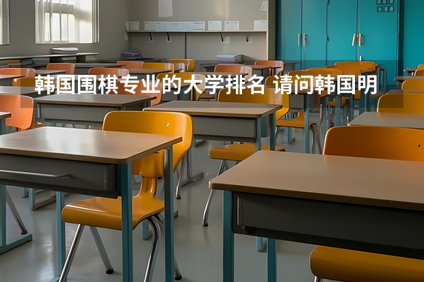 韩国围棋专业的大学排名 请问韩国明知大学相当于国内的本科几本？这个有没有具体的划分标准啊？