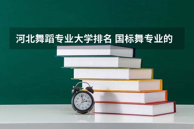 河北舞蹈专业大学排名 国标舞专业的大学排名