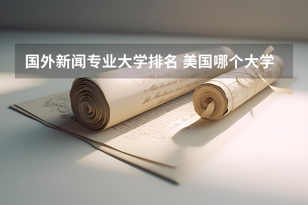 国外新闻专业大学排名 美国哪个大学新闻传媒系好 最好给下排名