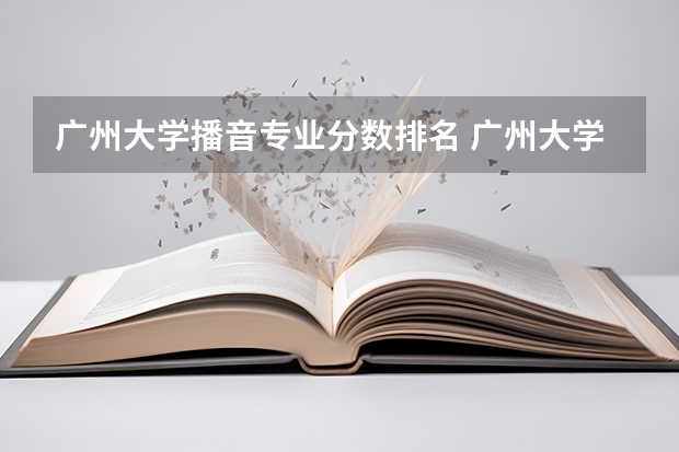 广州大学播音专业分数排名 广州大学录取分排名