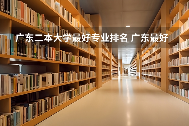 广东二本大学最好专业排名 广东最好的二本大学