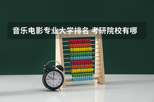 音乐电影专业大学排名 考研院校有哪些黑名单或者性价比超低的院校？