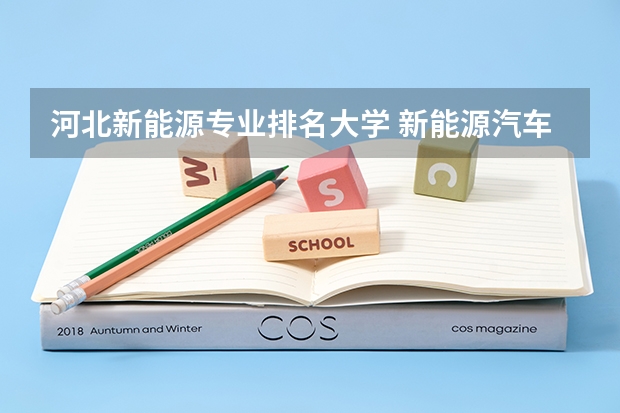 河北新能源专业排名大学 新能源汽车技术专业学校排名