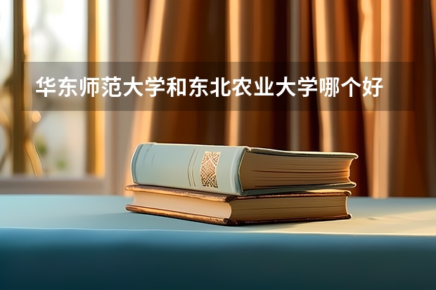 华东师范大学和东北农业大学哪个好 录取分数线对比