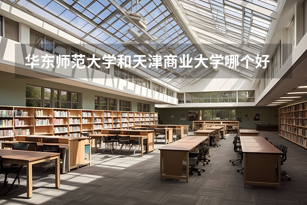 华东师范大学和天津商业大学哪个好 录取分数线对比