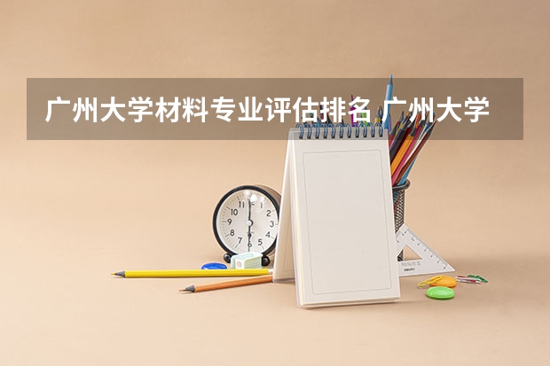 广州大学材料专业评估排名 广州大学王牌专业
