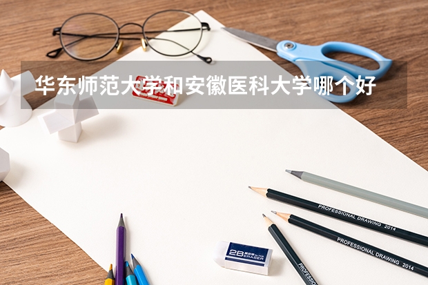 华东师范大学和安徽医科大学哪个好 录取分数线对比