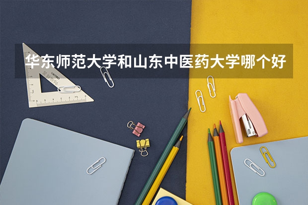 华东师范大学和山东中医药大学哪个好 录取分数线对比