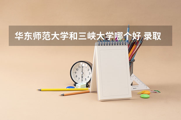 华东师范大学和三峡大学哪个好 录取分数线对比