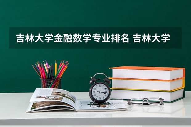 吉林大学金融数学专业排名 吉林大学就业率最高的专业是什么？