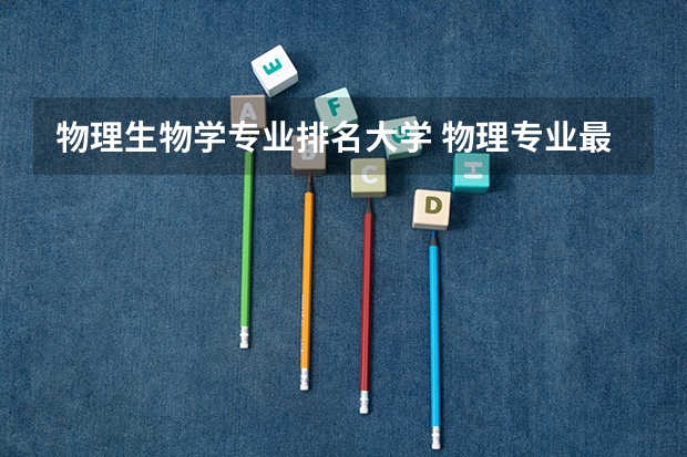 物理生物学专业排名大学 物理专业最好的大学排名
