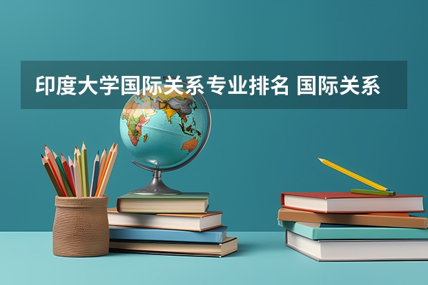 印度大学国际关系专业排名 国际关系学院有什么特色专业,专业排名如何