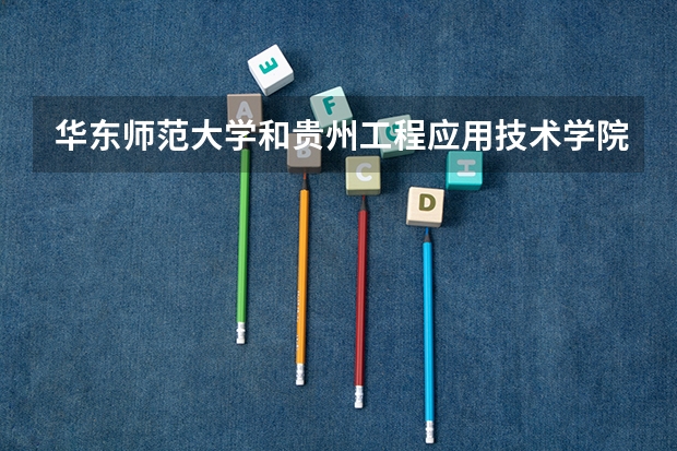 华东师范大学和贵州工程应用技术学院哪个好 录取分数线对比