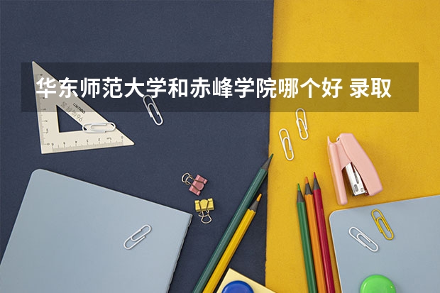 华东师范大学和赤峰学院哪个好 录取分数线对比