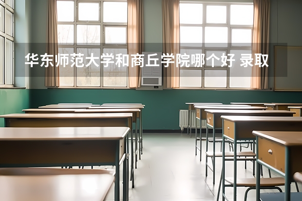 华东师范大学和商丘学院哪个好 录取分数线对比
