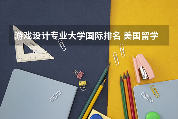 游戏设计专业大学国际排名 美国留学游戏开发专业有哪些好的学校？