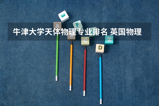 牛津大学天体物理专业排名 英国物理学专业最著名的大学有哪些