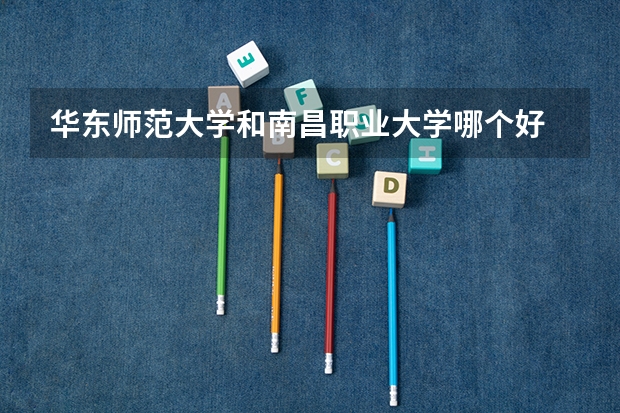 华东师范大学和南昌职业大学哪个好 录取分数线对比