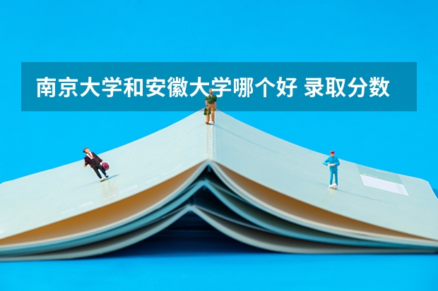 南京大学和安徽大学哪个好 录取分数线对比