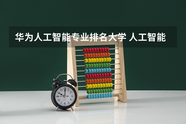 华为人工智能专业排名大学 人工智能学校排名60