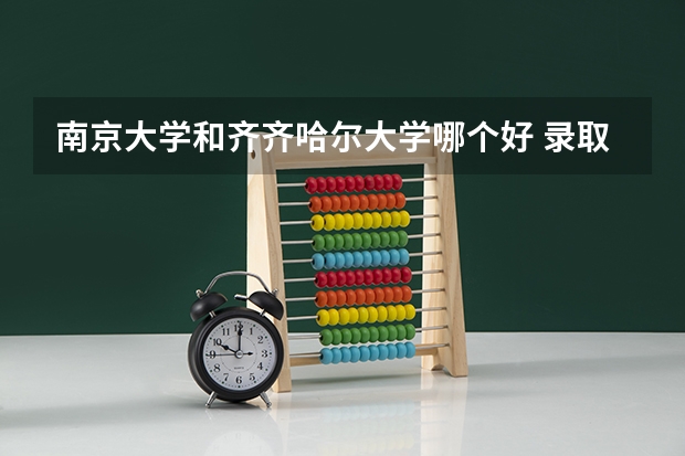 南京大学和齐齐哈尔大学哪个好 录取分数线对比