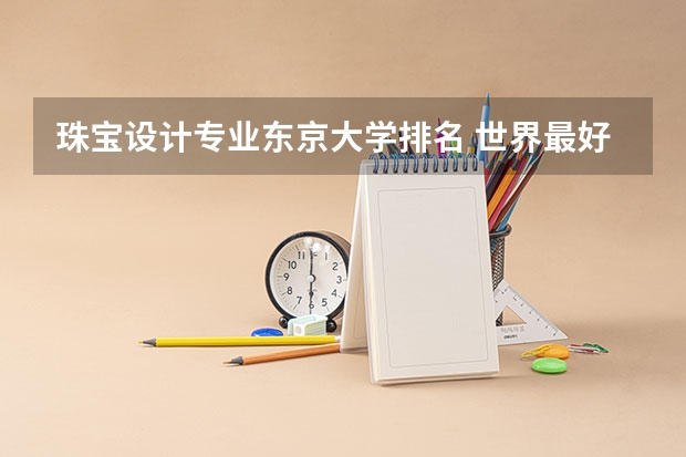 珠宝设计专业东京大学排名 世界最好的珠宝设计大学是哪一所？？