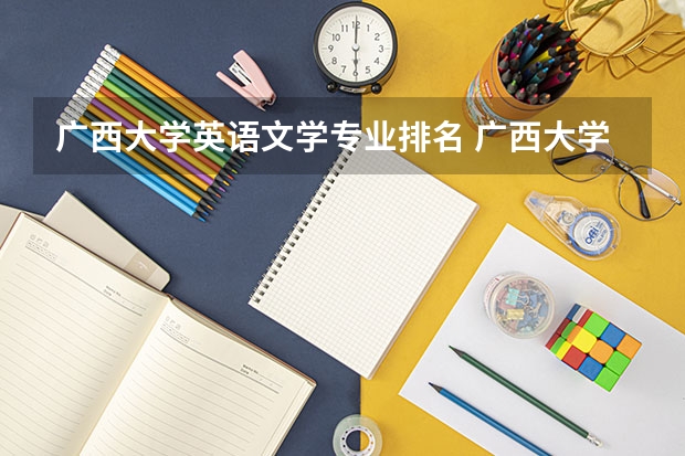 广西大学英语文学专业排名 广西大学行健文理学院英语专业