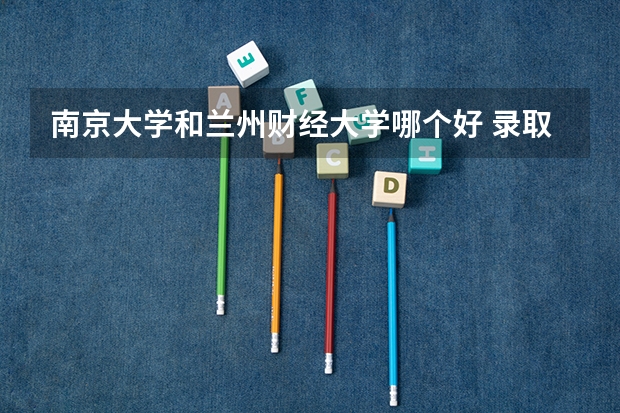 南京大学和兰州财经大学哪个好 录取分数线对比