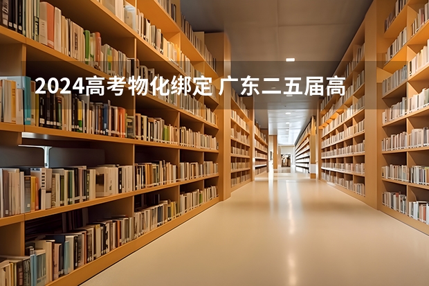 2024高考物化绑定 广东二五届高考物化绑定吗