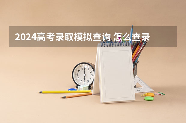 2024高考录取模拟查询 怎么查录取状态 方法是什么