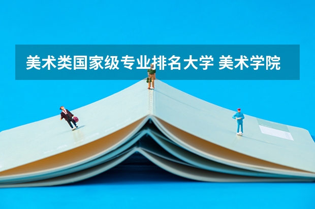 美术类国家级专业排名大学 美术学院排名前十