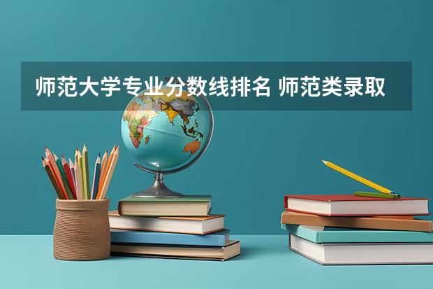 师范大学专业分数线排名 师范类录取分数排名