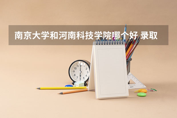 南京大学和河南科技学院哪个好 录取分数线对比