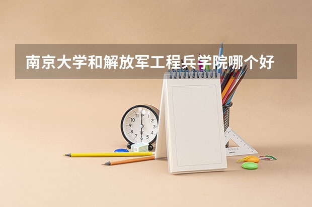 南京大学和解放军工程兵学院哪个好 录取分数线对比