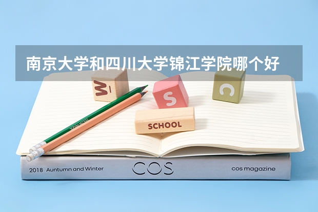 南京大学和四川大学锦江学院哪个好 录取分数线对比