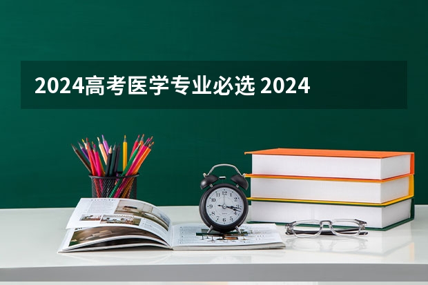 2024高考医学专业必选 2024考研最吃香的十大专业 热门专业推荐？