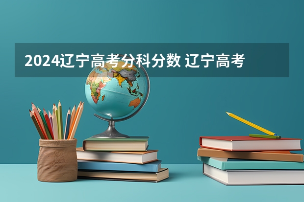 2024辽宁高考分科分数 辽宁高考2023分数