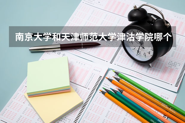 南京大学和天津师范大学津沽学院哪个好 录取分数线对比