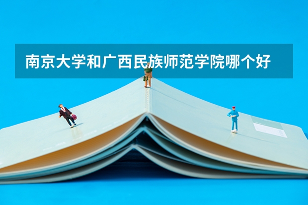 南京大学和广西民族师范学院哪个好 录取分数线对比