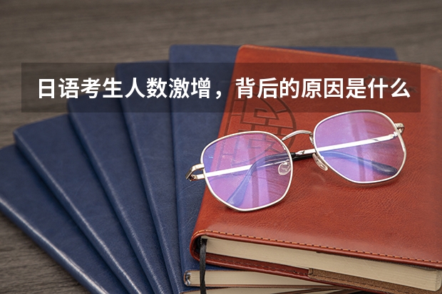日语考生人数激增，背后的原因是什么？