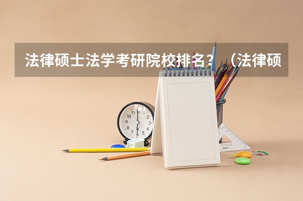 法律硕士法学考研院校排名？（法律硕士非法学考研学校排名）
