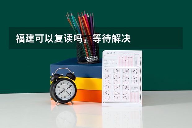 福建可以复读吗，等待解决