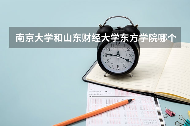 南京大学和山东财经大学东方学院哪个好 录取分数线对比