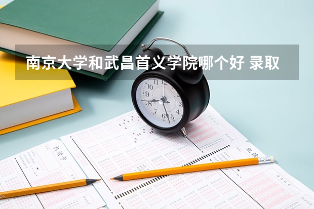 南京大学和武昌首义学院哪个好 录取分数线对比