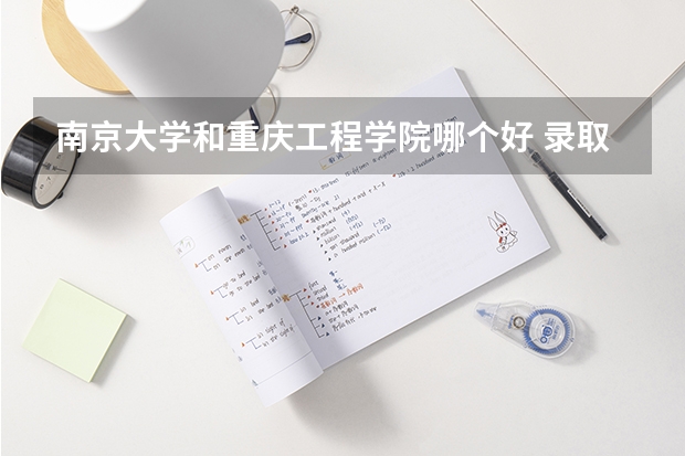 南京大学和重庆工程学院哪个好 录取分数线对比