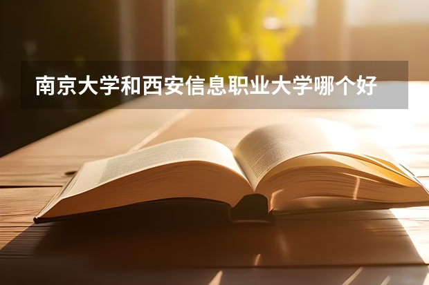 南京大学和西安信息职业大学哪个好 录取分数线对比